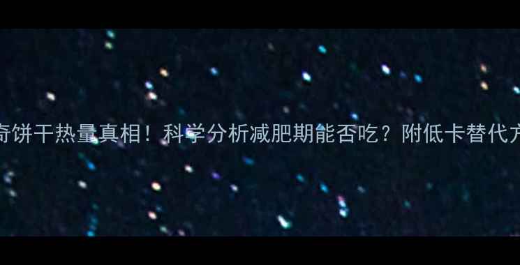 图片 百奇饼干热量真相！科学分析减肥期能否吃？附低卡替代方案