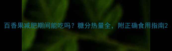 图片 百香果减肥期间能吃吗？糖分热量全，附正确食用指南2