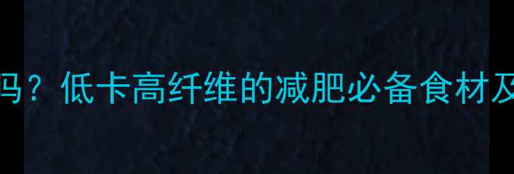 图片 皇帝菜热量高吗？低卡高纤维的减肥必备食材及5种健康食谱1