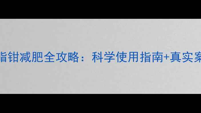 图片 皮脂钳减肥全攻略：科学使用指南+真实案例