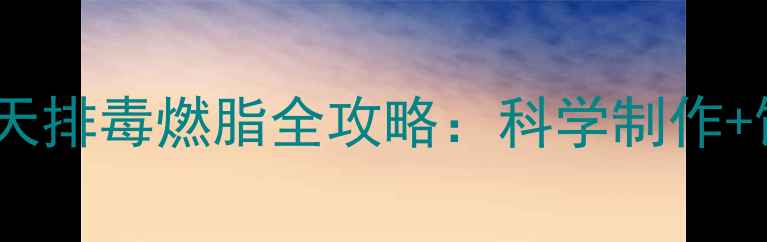 图片 盐水清肠减肥法｜7天排毒燃脂全攻略：科学制作+饮用技巧+注意事项1