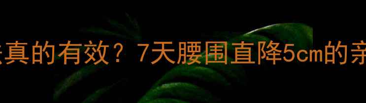 图片 盐瘦肚子法真的有效？7天腰围直降5cm的亲测攻略✨2