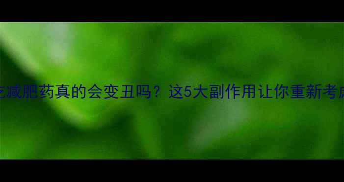 图片 真实测评！吃减肥药真的会变丑吗？这5大副作用让你重新考虑减肥方式！