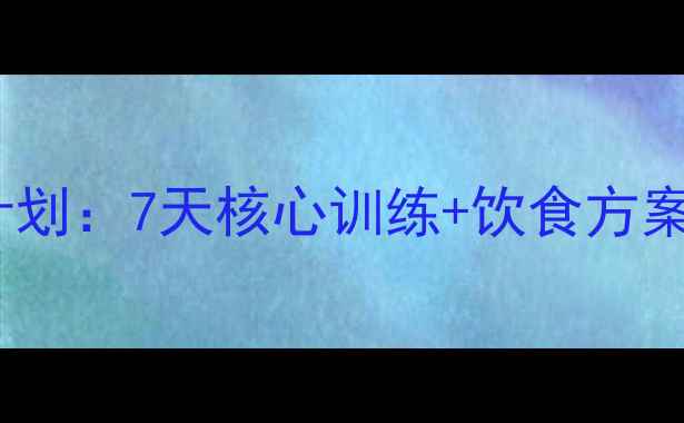 图片 睡前30分钟平坦小腹计划：7天核心训练+饮食方案，女生减肚子不反弹1