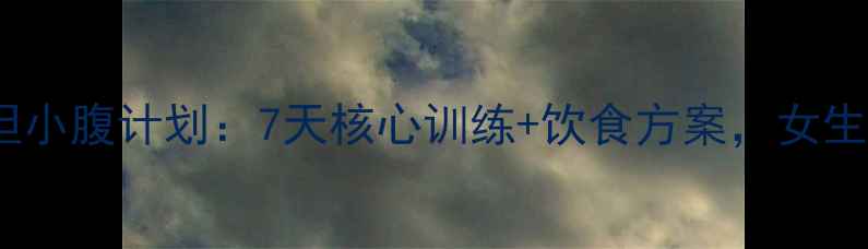 图片 睡前30分钟平坦小腹计划：7天核心训练+饮食方案，女生减肚子不反弹2