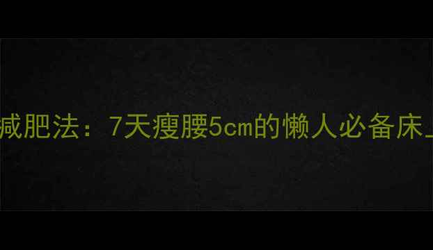 图片 睡前30分钟床上运动减肥法：7天瘦腰5cm的懒人必备床上操（附详细教程）1