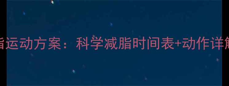 图片 睡前30分钟高效燃脂运动方案：科学减脂时间表+动作详解（附训练计划表）