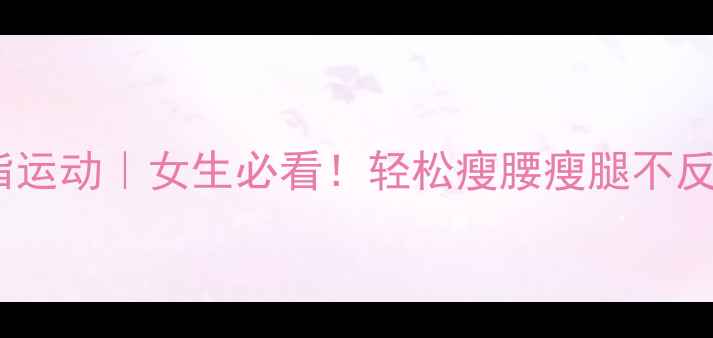 图片 睡前30分钟黄金燃脂运动｜女生必看！轻松瘦腰瘦腿不反弹的夜间减肥攻略1