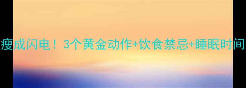 图片 睡前减肥法｜躺赢瘦成闪电！3个黄金动作+饮食禁忌+睡眠时间表，睡出小蛮腰✨