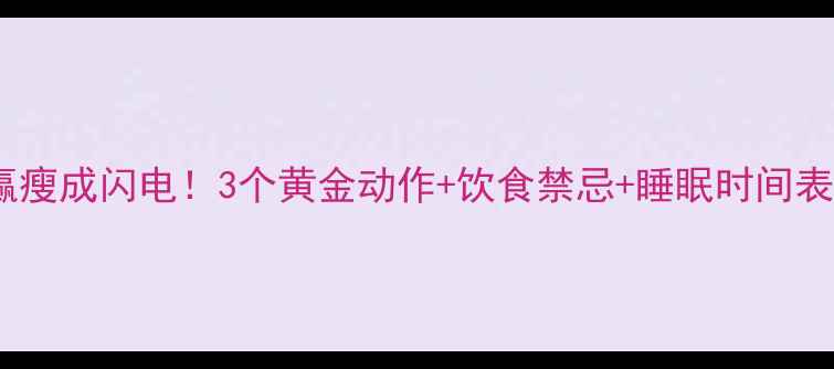 图片 睡前减肥法｜躺赢瘦成闪电！3个黄金动作+饮食禁忌+睡眠时间表，睡出小蛮腰✨1