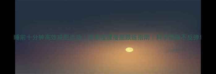 图片 睡前十分钟高效减肥运动｜居家瘦腰瘦腿跟练指南｜科学燃脂不反弹1