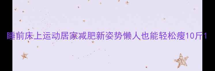 图片 睡前床上运动居家减肥新姿势懒人也能轻松瘦10斤1