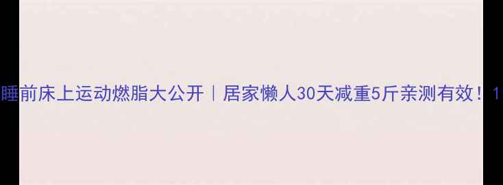 图片 睡前床上运动燃脂大公开｜居家懒人30天减重5斤亲测有效！1
