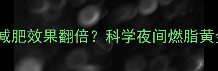 图片 睡前有氧运动30分钟减肥效果翻倍？科学夜间燃脂黄金期及最佳训练方案1