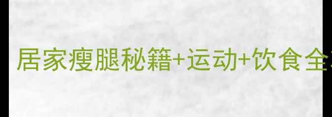 图片 睡前瘦腿7天见效！居家瘦腿秘籍+运动+饮食全攻略（附对比图）