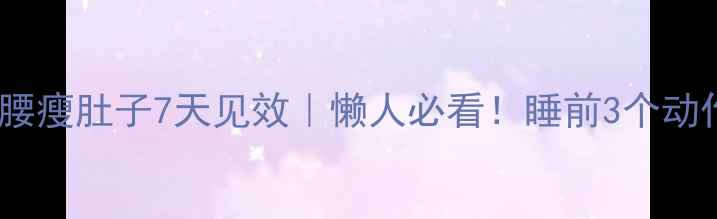 图片 睡前瘦腿瘦腰瘦肚子7天见效｜懒人必看！睡前3个动作+饮食禁忌