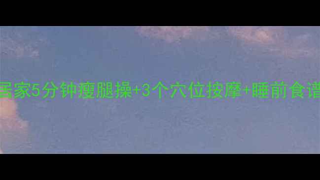 图片 睡前瘦腿黄金公式：居家5分钟瘦腿操+3个穴位按摩+睡前食谱，28天告别粗壮小腿
