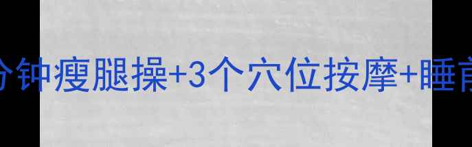 图片 睡前瘦腿黄金公式：居家5分钟瘦腿操+3个穴位按摩+睡前食谱，28天告别粗壮小腿1
