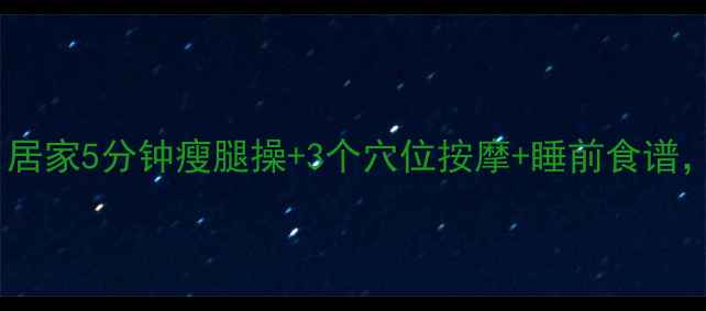 图片 睡前瘦腿黄金公式：居家5分钟瘦腿操+3个穴位按摩+睡前食谱，28天告别粗壮小腿2