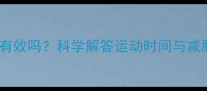 图片 睡前运动减肥有效吗？科学解答运动时间与减肥效果的关系1
