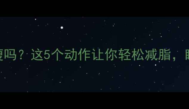 图片 睡前运动真的能瘦吗？这5个动作让你轻松减脂，睡前30分钟见效！