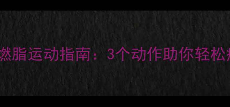 图片 睡前高效燃脂运动指南：3个动作助你轻松瘦腰减脂2