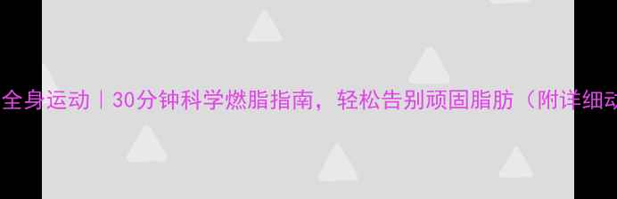 图片 睡前高效瘦全身运动｜30分钟科学燃脂指南，轻松告别顽固脂肪（附详细动作图解）1