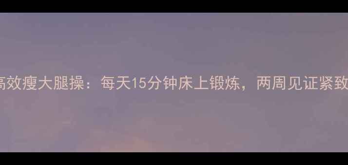 图片 睡前高效瘦大腿操：每天15分钟床上锻炼，两周见证紧致曲线1