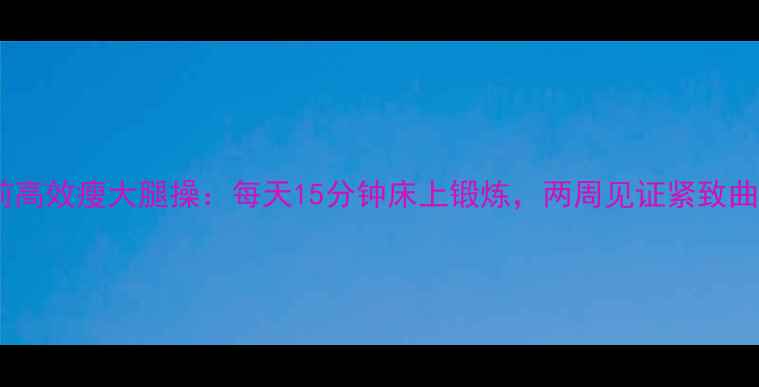 图片 睡前高效瘦大腿操：每天15分钟床上锻炼，两周见证紧致曲线2
