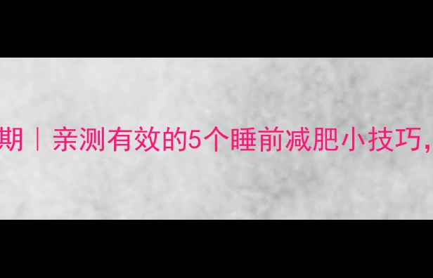 图片 睡前黄金燃脂期｜亲测有效的5个睡前减肥小技巧，躺着也能瘦2