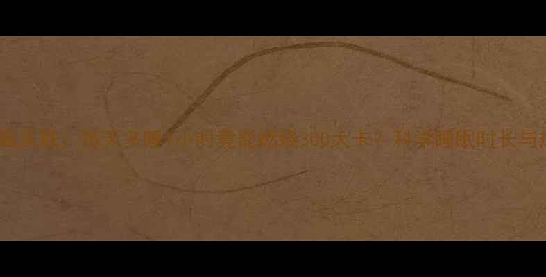 图片 睡眠与减肥的隐藏关联：每天多睡1小时竟能燃烧300大卡？科学睡眠时长与热量消耗的关系1