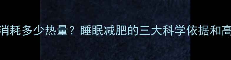 图片 睡觉时消耗多少热量？睡眠减肥的三大科学依据和高效方法