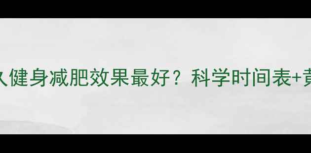 图片 睡醒后多久健身减肥效果最好？科学时间表+黄金搭配法