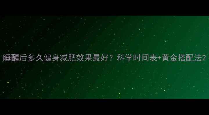 图片 睡醒后多久健身减肥效果最好？科学时间表+黄金搭配法2