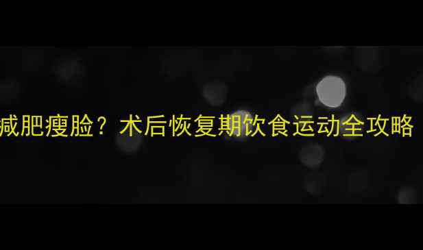 图片 磨骨手术后如何快速减肥瘦脸？术后恢复期饮食运动全攻略（附30天效果对比）2