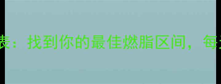 图片 私教亲测减肥心率表：找到你的最佳燃脂区间，每天30分钟甩肉5斤！