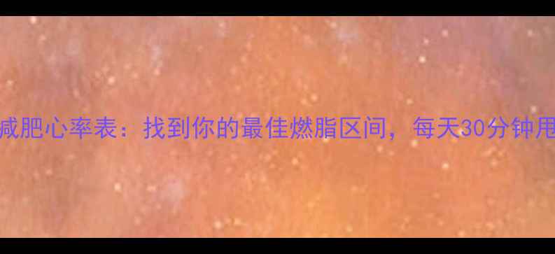 图片 私教亲测减肥心率表：找到你的最佳燃脂区间，每天30分钟甩肉5斤！1