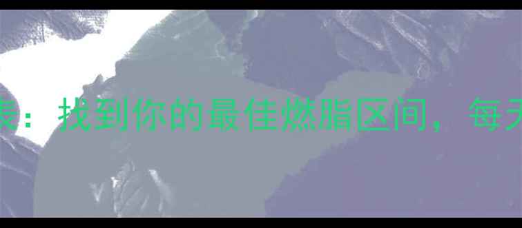 图片 私教亲测减肥心率表：找到你的最佳燃脂区间，每天30分钟甩肉5斤！2