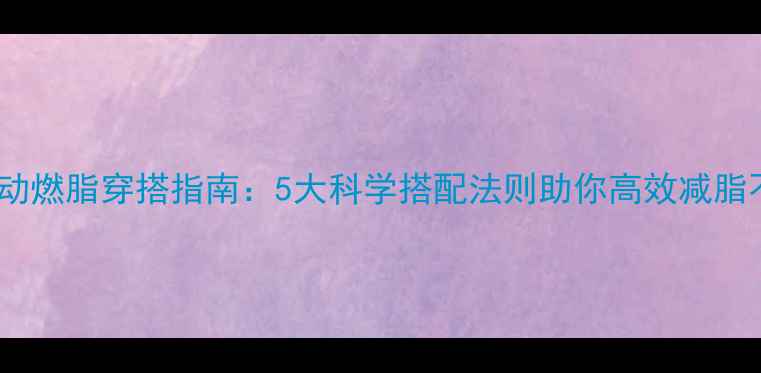图片 秋冬运动燃脂穿搭指南：5大科学搭配法则助你高效减脂不冻胖2