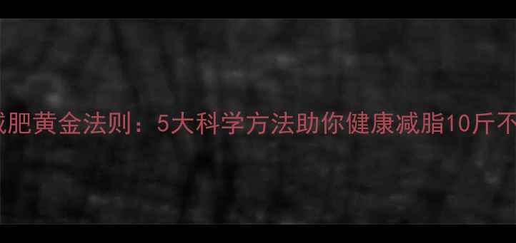 图片 秋天减肥黄金法则：5大科学方法助你健康减脂10斤不反弹1