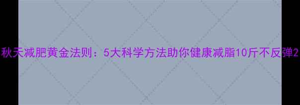 图片 秋天减肥黄金法则：5大科学方法助你健康减脂10斤不反弹2