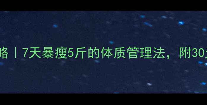 图片 秋天快速减肥攻略｜7天暴瘦5斤的体质管理法，附30天食谱+运动计划