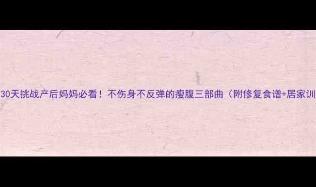 图片 科学30天挑战产后妈妈必看！不伤身不反弹的瘦腹三部曲（附修复食谱+居家训练）
