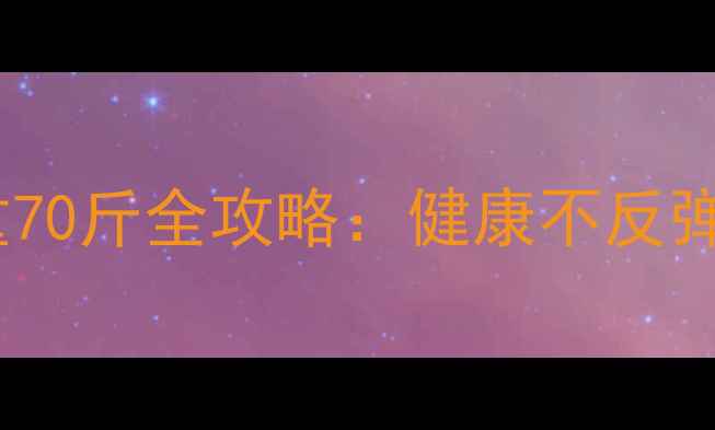 图片 科学三个月减重70斤全攻略：健康不反弹的黄金减脂法1
