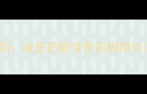 图片 科学停药指南：减肥药最佳停药周期与注意事项全2