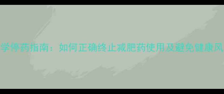 图片 科学停药指南：如何正确终止减肥药使用及避免健康风险
