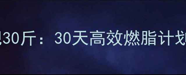 图片 科学健康减肥30斤：30天高效燃脂计划与营养指南1