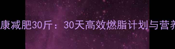 图片 科学健康减肥30斤：30天高效燃脂计划与营养指南2