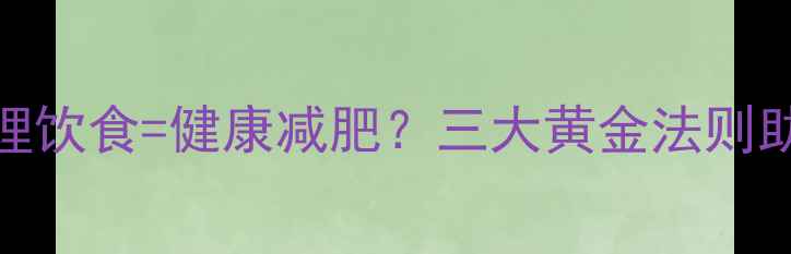 图片 科学健身+合理饮食=健康减肥？三大黄金法则助你轻松塑形1