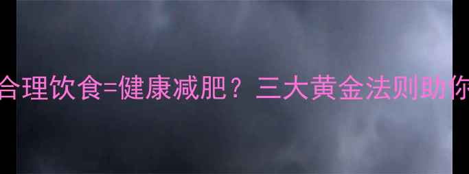 图片 科学健身+合理饮食=健康减肥？三大黄金法则助你轻松塑形2